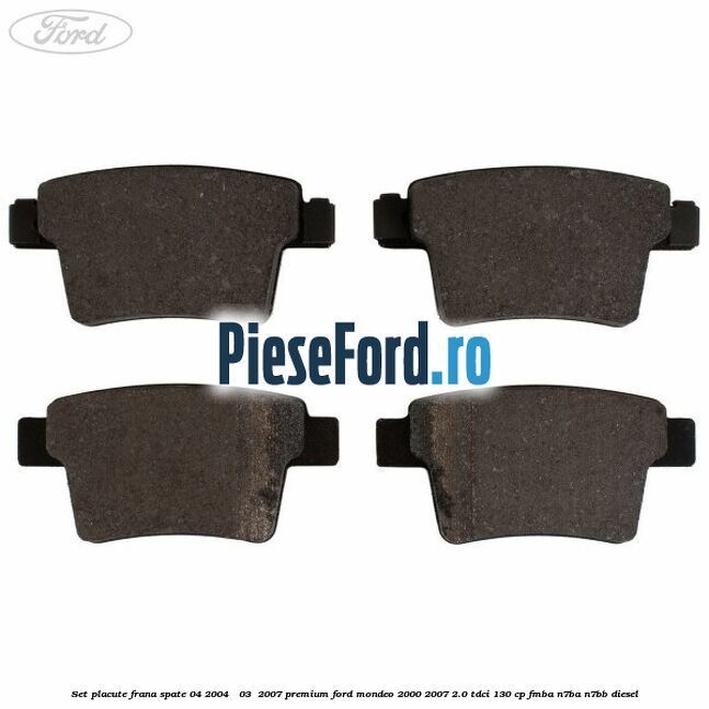 Set placute frana spate (04/2004 - 03 /2007) premium Ford Mondeo 2000-2007 2.0 TDCi 130 cp FMBA, N7BA, N7BB diesel