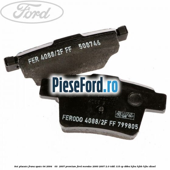 Set placute frana spate (04/2004 - 03 /2007) premium Ford Mondeo 2000-2007 2.0 TDDI 115 cp Set placute frana spate (04/2004 - 03 /2007) premium Ford Mondeo 2000-2007 2.0 TDDI 115 cp D6BA, HJBA, HJBB, HJBC diesel