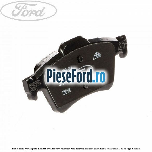 Set placute frana spate disc 265/271/280 mm premium Ford Tourneo Connect 2013-2018 1.6 EcoBoost 150 cp Set placute frana spate disc 265/271/280 mm premium Ford Tourneo Connect 2013-2018 1.6 EcoBoost 150 cp JQGA benzina