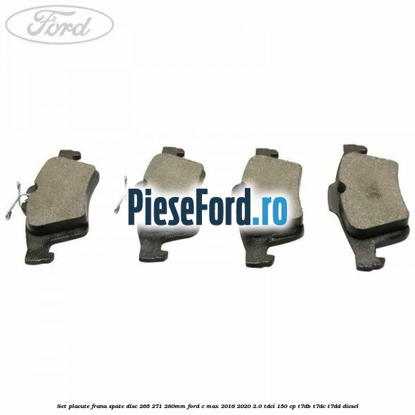 Set placute frana spate (disc 265/271/280mm) Ford C-Max 2016-2020 2.0 TDCi 150 cp T7DB, T7DC, T7DD diesel
