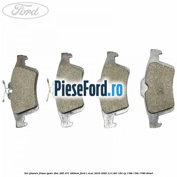Set placute frana spate (disc 265/271/280mm) Ford C-Max 2016-2020 2.0 TDCi 150 cp T7DB, T7DC, T7DD diesel