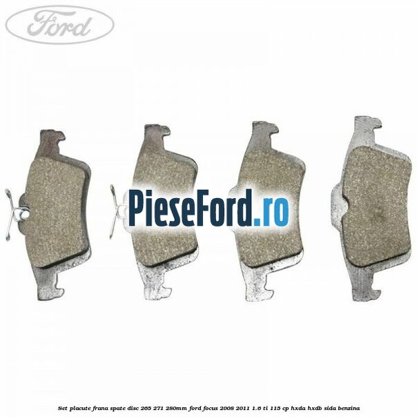 Set placute frana spate (disc 265/271/280mm) Ford Focus 2008-2011 1.6 Ti 115 cp Set placute frana spate (disc 265/271/280mm) Ford Focus 2008-2011 1.6 Ti 115 cp HXDA, HXDB, SIDA benzina