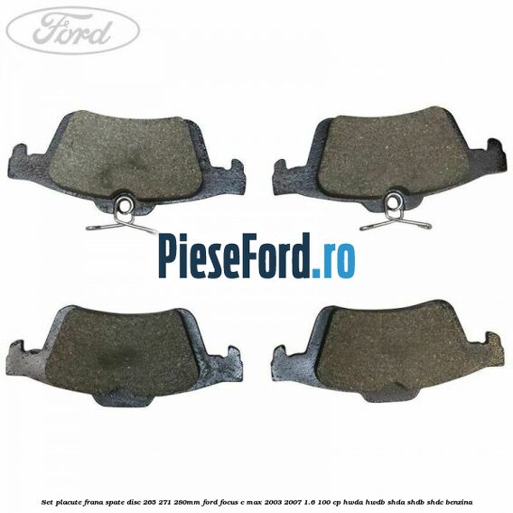 Set placute frana spate (disc 265/271/280mm) Ford Focus C-Max 2003-2007 1.6 100 cp Set placute frana spate (disc 265/271/280mm) Ford Focus C-Max 2003-2007 1.6 100 cp HWDA, HWDB, SHDA, SHDB, SHDC benzina
