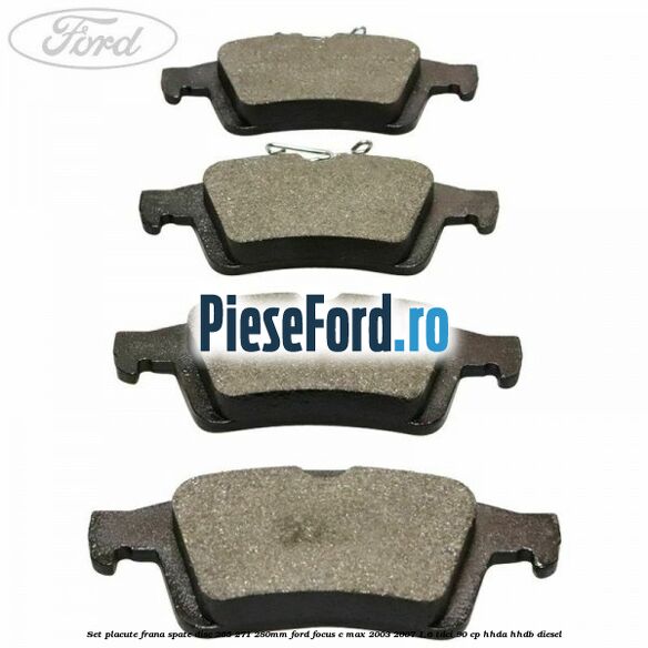 Set placute frana spate (disc 265/271/280mm) Ford Focus C-Max 2003-2007 1.6 TDCi 90 cp Set placute frana spate (disc 265/271/280mm) Ford Focus C-Max 2003-2007 1.6 TDCi 90 cp HHDA, HHDB diesel