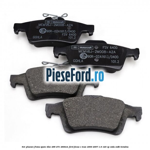 Set placute frana spate (disc 265/271/280mm) Ford Focus C-Max 2003-2007 1.8 120 cp Set placute frana spate (disc 265/271/280mm) Ford Focus C-Max 2003-2007 1.8 120 cp CSDA, CSDB benzina
