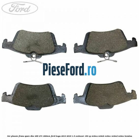 Set placute frana spate (disc 265/271/280mm) Ford Kuga 2013-2016 1.5 EcoBoost 150 cp Set placute frana spate (disc 265/271/280mm) Ford Kuga 2013-2016 1.5 EcoBoost 150 cp M8MA, M8MB, M8MC, M8MD, M8ME benzina