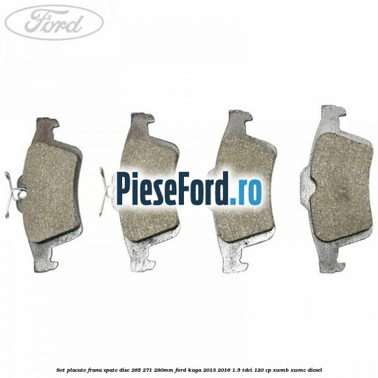 Set placute frana spate (disc 265/271/280mm) Ford Kuga 2013-2016 1.5 TDCi 120 cp Set placute frana spate (disc 265/271/280mm) Ford Kuga 2013-2016 1.5 TDCi 120 cp XWMB, XWMC diesel