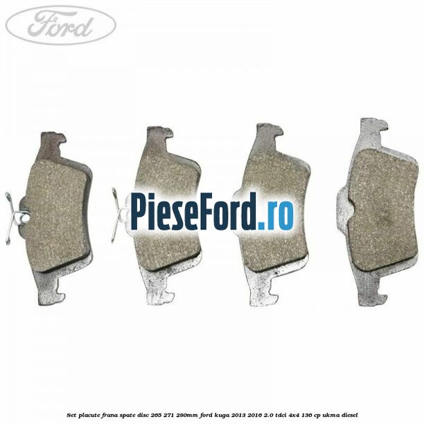 Set placute frana spate (disc 265/271/280mm) Ford Kuga 2013-2016 2.0 TDCi 4x4 136 cp Set placute frana spate (disc 265/271/280mm) Ford Kuga 2013-2016 2.0 TDCi 4x4 136 cp UKMA diesel