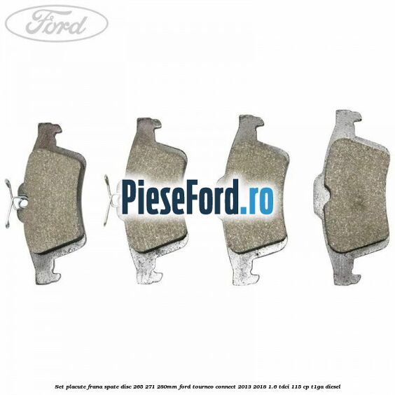 Set placute frana spate (disc 265/271/280mm) Ford Tourneo Connect 2013-2018 1.6 TDCi 115 cp Set placute frana spate (disc 265/271/280mm) Ford Tourneo Connect 2013-2018 1.6 TDCi 115 cp T1GA diesel