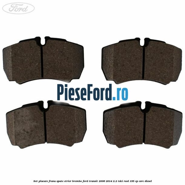 Set placute frana spate etrier Brembo Ford Transit 2006-2014 2.2 TDCi RWD 155 cp Set placute frana spate etrier Brembo Ford Transit 2006-2014 2.2 TDCi RWD 155 cp CVRC diesel