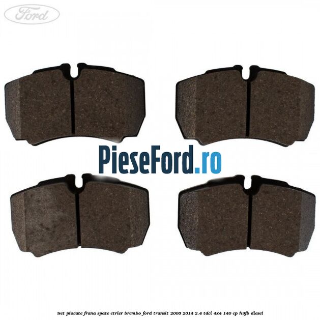 Set placute frana spate etrier Brembo Ford Transit 2006-2014 2.4 TDCi 4x4 140 cp Set placute frana spate etrier Brembo Ford Transit 2006-2014 2.4 TDCi 4x4 140 cp H9FB diesel