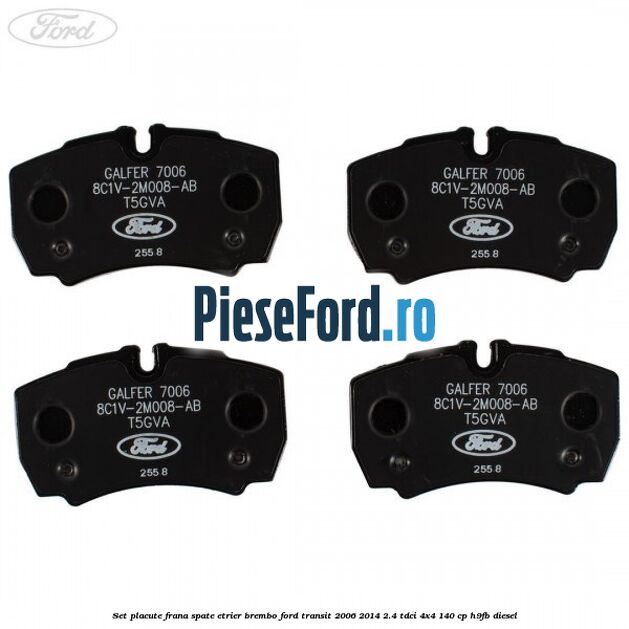 Set placute frana spate etrier Brembo Ford Transit 2006-2014 2.4 TDCi 4x4 140 cp Set placute frana spate etrier Brembo Ford Transit 2006-2014 2.4 TDCi 4x4 140 cp H9FB diesel