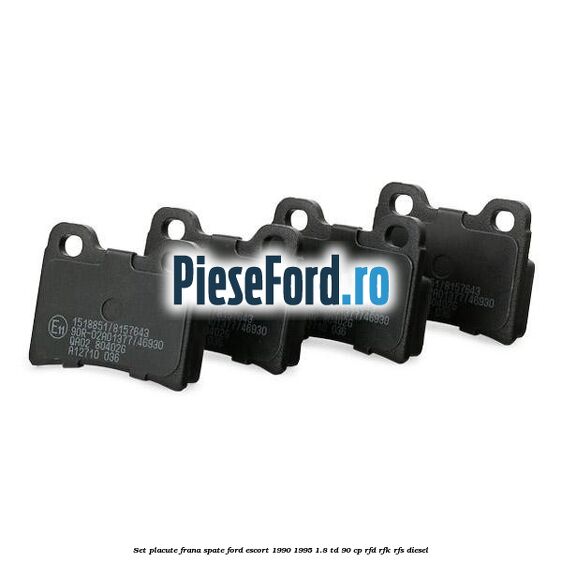 Set placute frana spate Ford Escort 1990-1995 1.8 TD 90 cp Set placute frana spate Ford Escort 1990-1995 1.8 TD 90 cp RFD, RFK, RFS diesel