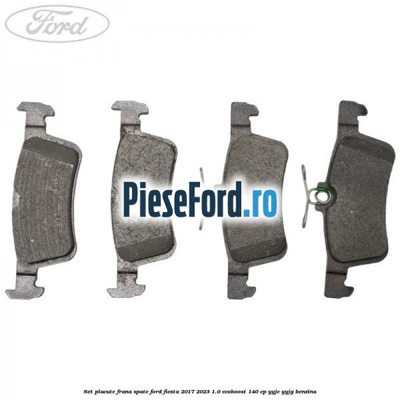 Set placute frana spate Ford Fiesta 2017-2023 1.0 EcoBoost 140 cp Set placute frana spate Ford Fiesta 2017-2023 1.0 EcoBoost 140 cp YYJE, YYJG benzina