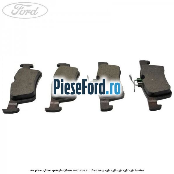 Set placute frana spate Ford Fiesta 2017-2023 1.1 Ti-VCT 86 cp XYJA, XYJB, XYJC, XYJD, XYJE benzina