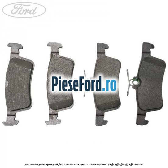Set placute frana spate Ford Fiesta Active 2018-2023 1.0 EcoBoost 101 cp SFJE, SFJF, SFJH, SFJJ, SFJK benzina