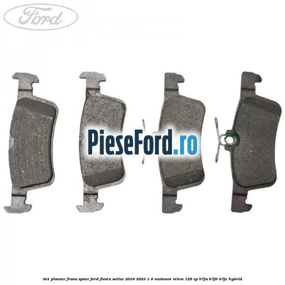 Set placute frana spate Ford Fiesta Active 2018-2023 1.0 EcoBoost mHEV 125 cp Set placute frana spate Ford Fiesta Active 2018-2023 1.0 EcoBoost mHEV 125 cp B7JA, B7JB, B7JC Hybrid
