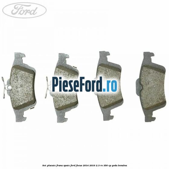 Set placute frana spate Ford Focus 2014-2018 2.3 RS 350 cp Set placute frana spate Ford Focus 2014-2018 2.3 RS 350 cp YVDA benzina