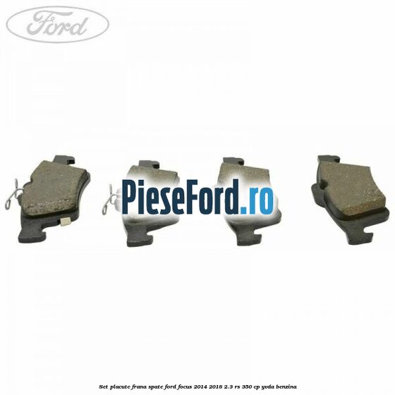 Set placute frana spate Ford Focus 2014-2018 2.3 RS 350 cp Set placute frana spate Ford Focus 2014-2018 2.3 RS 350 cp YVDA benzina