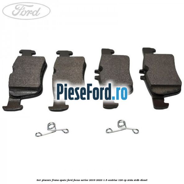 Set placute frana spate Ford Focus Active 2019-2023 1.5 EcoBlue 120 cp ZTDA, ZTDB diesel