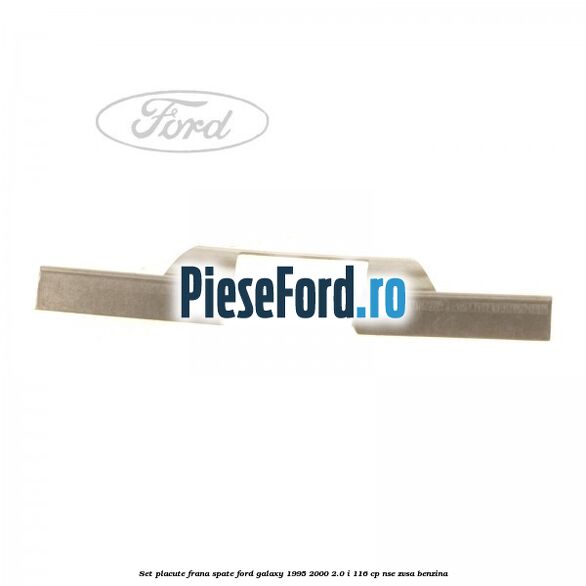 Set placute frana spate Ford Galaxy 1995-2000 2.0 i 116 cp Set placute frana spate Ford Galaxy 1995-2000 2.0 i 116 cp NSE, ZVSA benzina