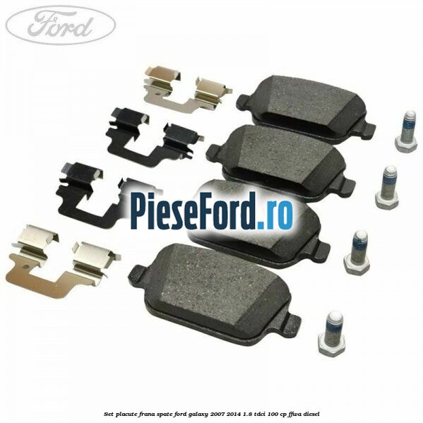 Set placute frana spate Ford Galaxy 2007-2014 1.8 TDCi 100 cp Set placute frana spate Ford Galaxy 2007-2014 1.8 TDCi 100 cp FFWA diesel