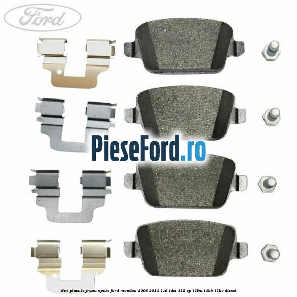 Set placute frana spate Ford Mondeo 2008-2014 1.6 TDCi 115 cp Set placute frana spate Ford Mondeo 2008-2014 1.6 TDCi 115 cp T1BA, T1BB, T1BC diesel