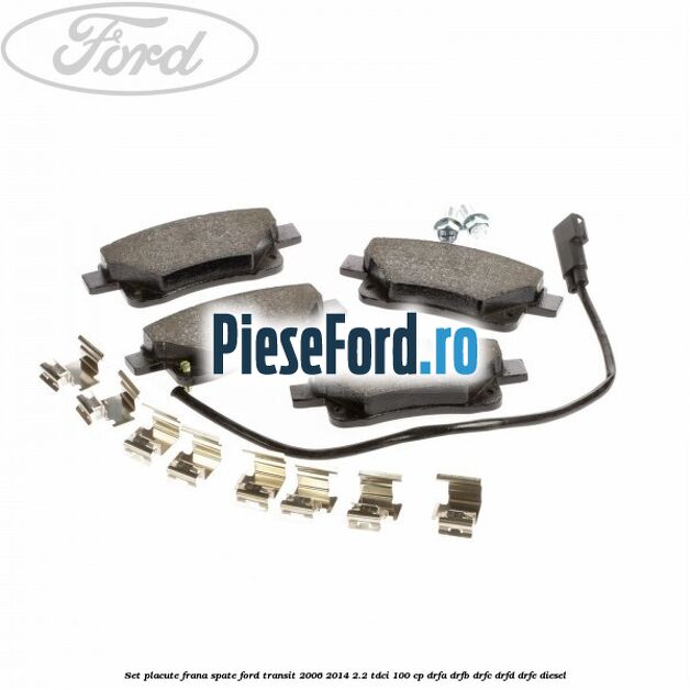 Set placute frana spate Ford Transit 2006-2014 2.2 TDCi 100 cp DRFA, DRFB, DRFC, DRFD, DRFE diesel