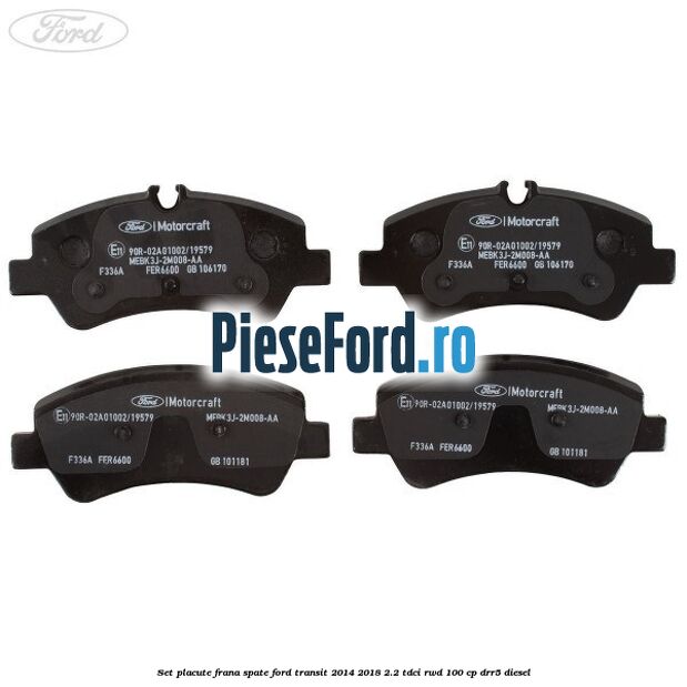 Set placute frana spate Ford Transit 2014-2018 2.2 TDCi RWD 100 cp Set placute frana spate Ford Transit 2014-2018 2.2 TDCi RWD 100 cp DRR5 diesel