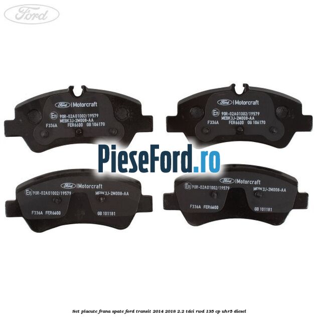 Set placute frana spate Ford Transit 2014-2018 2.2 TDCi RWD 135 cp Set placute frana spate Ford Transit 2014-2018 2.2 TDCi RWD 135 cp UHR5 diesel