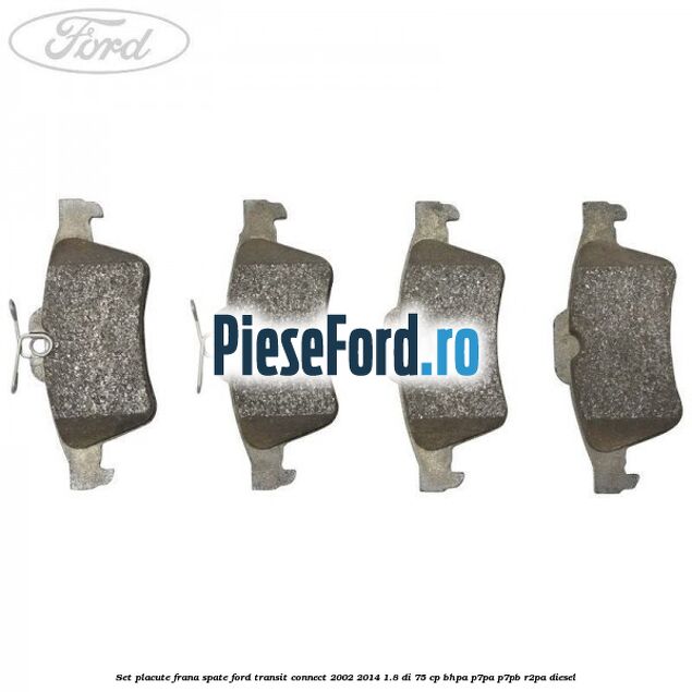 Set placute frana spate Ford Transit Connect 2002-2014 1.8 Di 75 cp BHPA, P7PA, P7PB, R2PA diesel