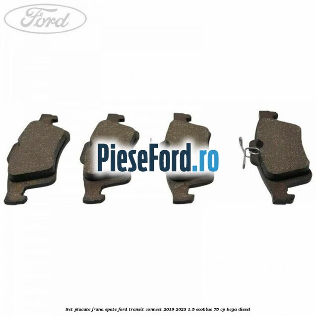Set placute frana spate Ford Transit Connect 2019-2023 1.5 EcoBlue 75 cp Set placute frana spate Ford Transit Connect 2019-2023 1.5 EcoBlue 75 cp BEGA diesel