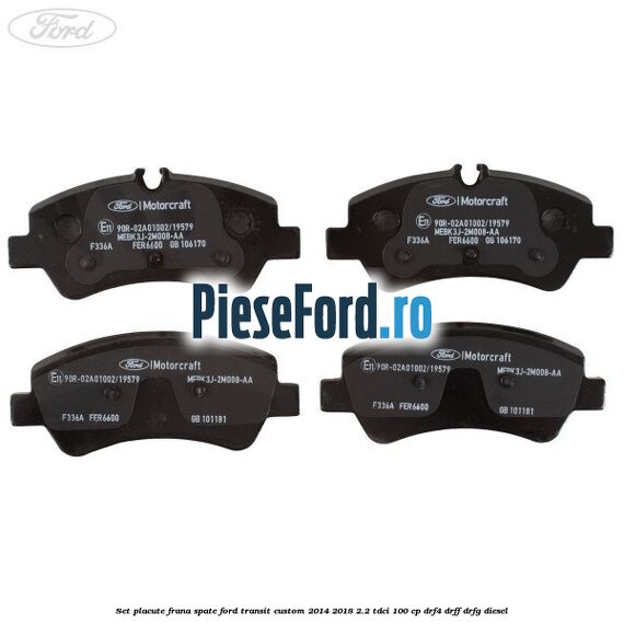 Set placute frana spate Ford Transit Custom 2014-2018 2.2 TDCi 100 cp DRF4, DRFF, DRFG diesel