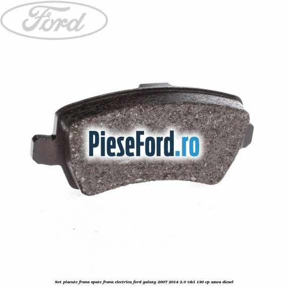 Set placute frana spate frana electrica Ford Galaxy 2007-2014 2.0 TDCi 130 cp AZWA diesel