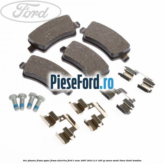 Set placute frana spate frana electrica Ford S-Max 2007-2014 2.0 145 cp AOWA, AOWB, TBWA, TBWB benzina