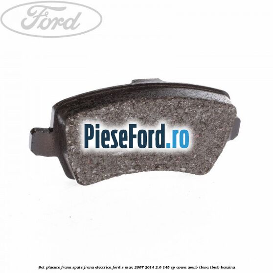 Set placute frana spate frana electrica Ford S-Max 2007-2014 2.0 145 cp AOWA, AOWB, TBWA, TBWB benzina