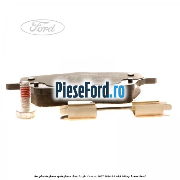 Set placute frana spate frana electrica Ford S-Max 2007-2014 2.2 TDCi 200 cp KNWA diesel