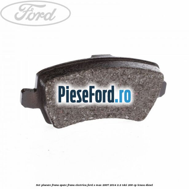 Set placute frana spate frana electrica Ford S-Max 2007-2014 2.2 TDCi 200 cp KNWA diesel