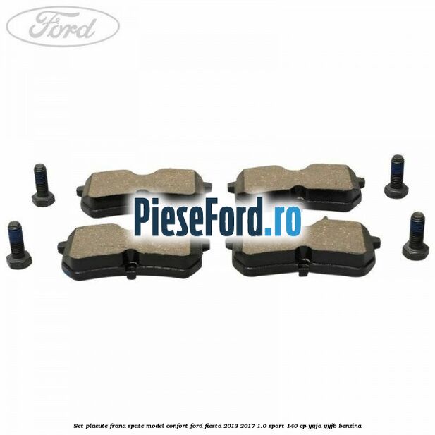 Set placute frana spate model confort Ford Fiesta 2013-2017 1.0 Sport 140 cp Set placute frana spate model confort Ford Fiesta 2013-2017 1.0 Sport 140 cp YYJA, YYJB benzina