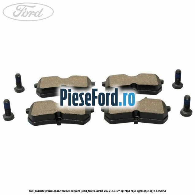 Set placute frana spate model confort Ford Fiesta 2013-2017 1.4 97 cp RTJA, RTJB, SPJA, SPJC, SPJE benzina