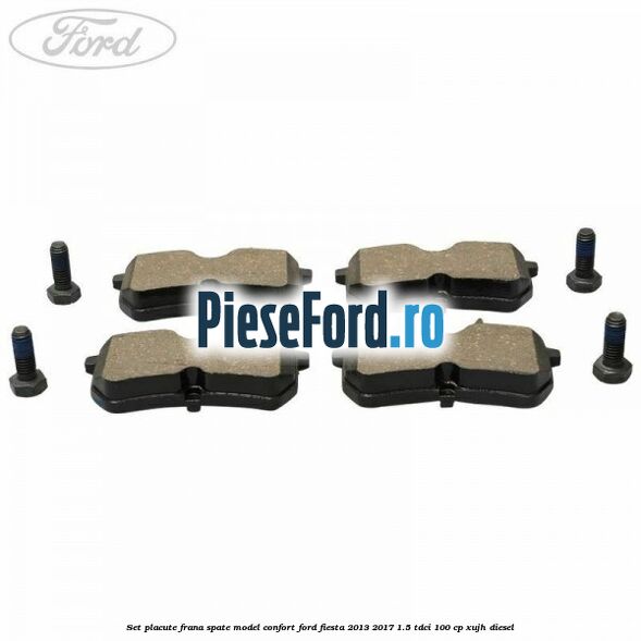 Set placute frana spate model confort Ford Fiesta 2013-2017 1.5 TDCi 100 cp XUJH diesel