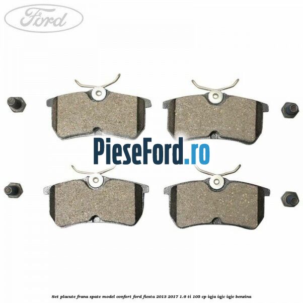 Set placute frana spate model confort Ford Fiesta 2013-2017 1.6 Ti 105 cp IQJA, IQJC, IQJE benzina