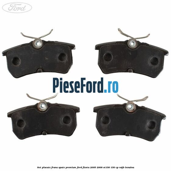 Set placute frana spate premium Ford Fiesta 2005-2008 ST150 150 cp N4JB benzina