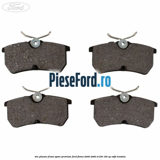Set placute frana spate premium Ford Fiesta 2005-2008 ST150 150 cp N4JB benzina