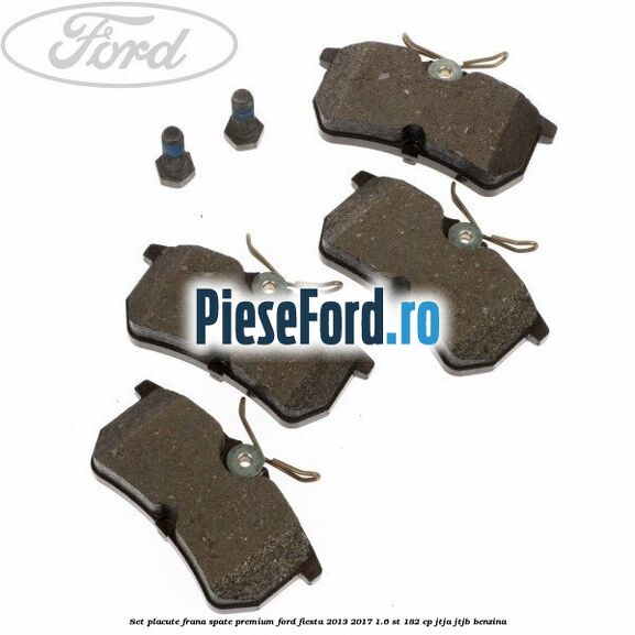 Set placute frana spate premium Ford Fiesta 2013-2017 1.6 ST 182 cp JTJA, JTJB benzina