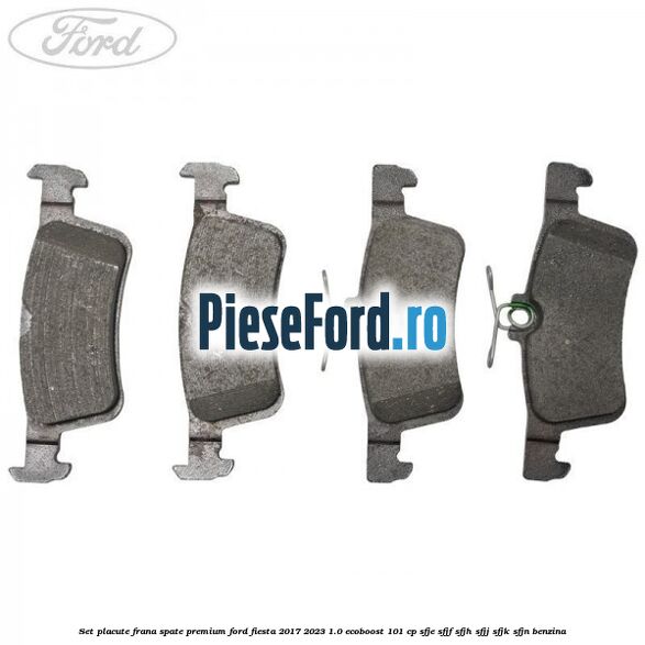 Set placute frana spate premium Ford Fiesta 2017-2023 1.0 EcoBoost 101 cp SFJE, SFJF, SFJH, SFJJ, SFJK, SFJN benzina