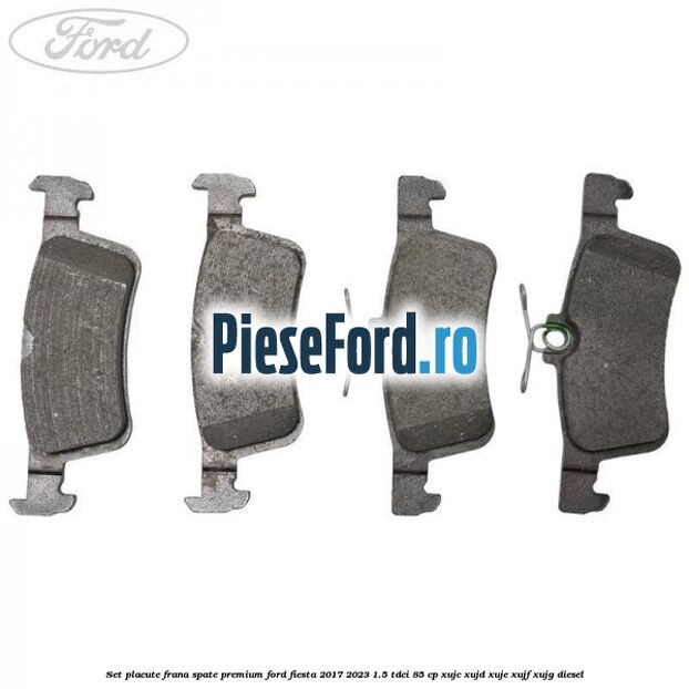 Set placute frana spate premium Ford Fiesta 2017-2023 1.5 TDCi 85 cp XUJC, XUJD, XUJE, XUJF, XUJG diesel