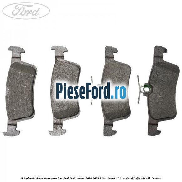 Set placute frana spate premium Ford Fiesta Active 2018-2023 1.0 EcoBoost 101 cp SFJE, SFJF, SFJH, SFJJ, SFJK benzina