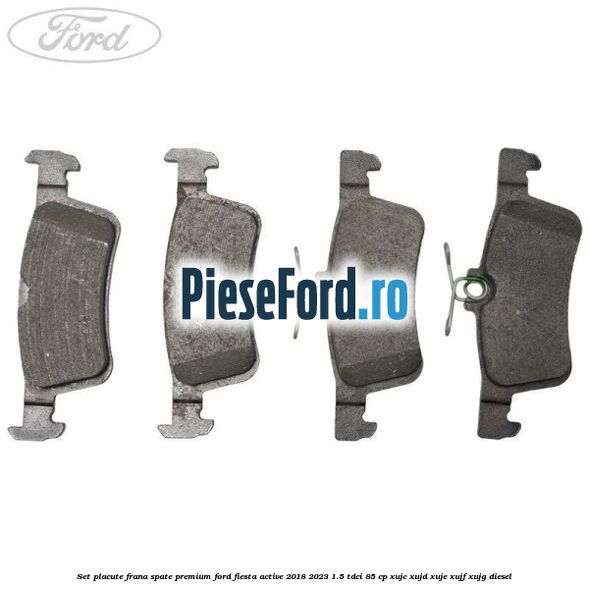 Set placute frana spate premium Ford Fiesta Active 2018-2023 1.5 TDCi 85 cp Set placute frana spate premium Ford Fiesta Active 2018-2023 1.5 TDCi 85 cp XUJC, XUJD, XUJE, XUJF, XUJG diesel