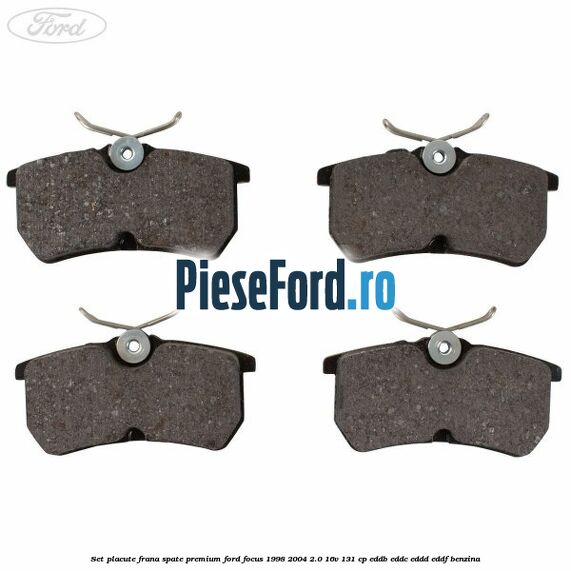 Set placute frana spate premium Ford Focus 1998-2004 2.0 16V 131 cp Set placute frana spate premium Ford Focus 1998-2004 2.0 16V 131 cp EDDB, EDDC, EDDD, EDDF benzina